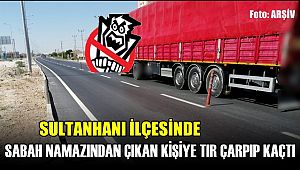 SULTANHANI İLÇESİNDE SABAH NAMAZINDAN ÇIKAN KİŞİYE TIR ÇARPIP KAÇTI