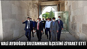 AKSARAY'IN YENİ VALİSİ HAMZA AYDOĞDU SULTANHANI İLÇESİNİ ZİYARET ETTİ 