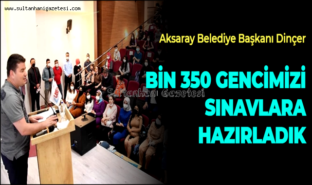 BAŞKAN DİNÇER ''BİN 350 GENCİMİZİ SINAVLARA HAZIRLADIK''