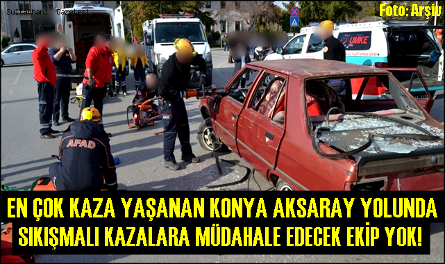 EN ÇOK TRAFİK KAZASININ YAŞANDIĞI KONYA AKSARAY YOLUNDA KAZALARA MÜDAHALE EDECEK EKİP YOK!