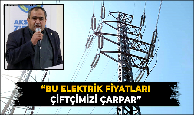 BAŞKAN KOÇAK "BU ELEKTRİK FİYATLARIYLA ÇİFTÇİMİZİ ELEKTRİK ÇARPAR"