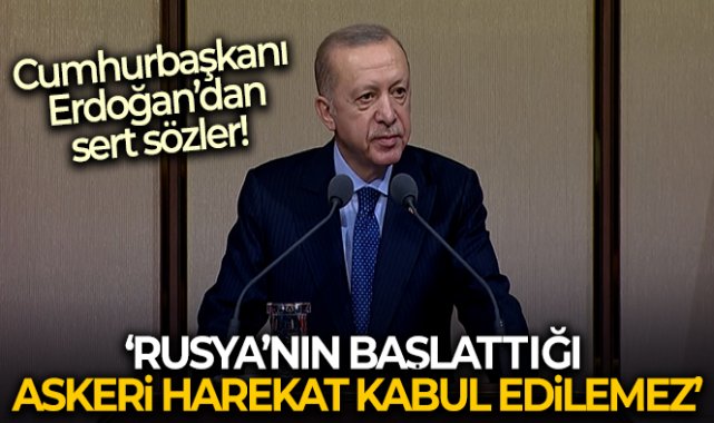 Cumhurbaşkanı Erdoğan: 'Rusya’nın Ukrayna topraklarına başlattığı askeri harekat kabul edilemez'