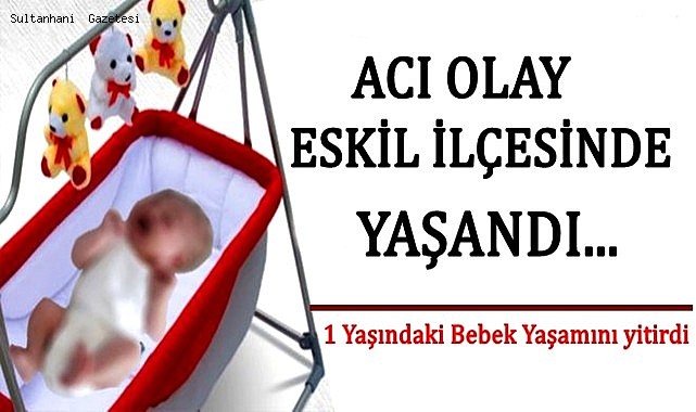 ESKİL'DE ACI OLAY! 1 YAŞINDAKİ BEBEK YAŞAMINI YİTİRDİ
