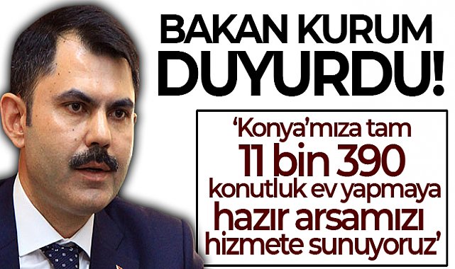 Bakan Kurum: 'Konya’mıza tam 11 bin 390 konutluk ev yapmaya hazır arsamızı hizmete sunuyoruz'