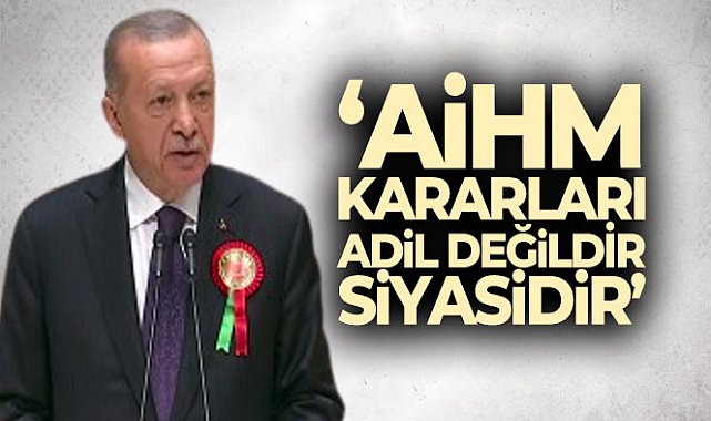 Cumhurbaşkanı Erdoğan’dan AİHM tepkisi; 'Türkiye olunca siyasi karar verir'