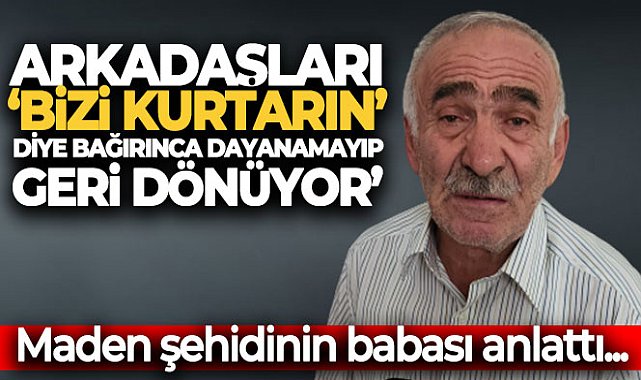 Maden şehidi Yener Saygın’ın babası Saygın: 'Arkadaşları 'bizi kurtarın' diye bağırınca dayanamayıp geri dönüyor'