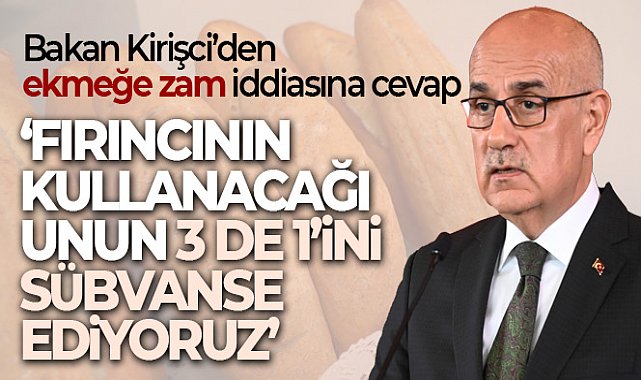Bakan Kirişci'den ekmeğe zam iddiasına cevap