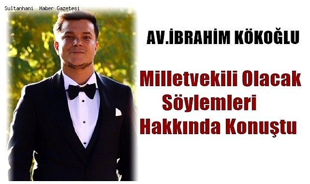 AV.İBRAHİM KÖKOĞLU MİLLETVEKİLİ OLACAK SÖYLEMLERİ HAKKINDA KONUŞTU
