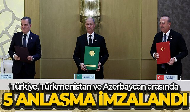 Türkiye, Türkmenistan ve Azerbaycan arasında 5 anlaşma imzalandı