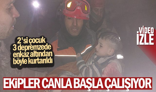 2'si çocuk 3 depremzede enkaz altından böyle kurtarıldı