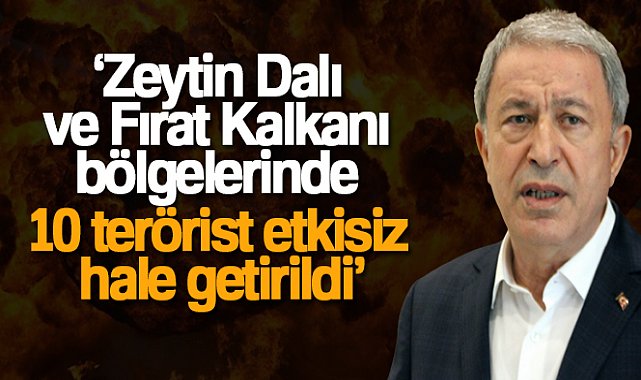 Milli Savunma Bakanı Akar: 'Zeytin Dalı ve Fırat Kalkanı bölgelerinde 10 terörist etkisiz hale getirildi'