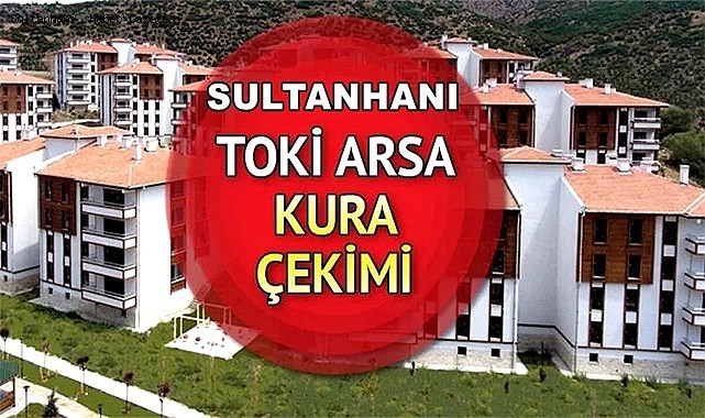TOKİ SULTANHANI "İLK EVİM ARSA" KURASI 17 NİSAN PAZARTESİ ÇEKİLECEK