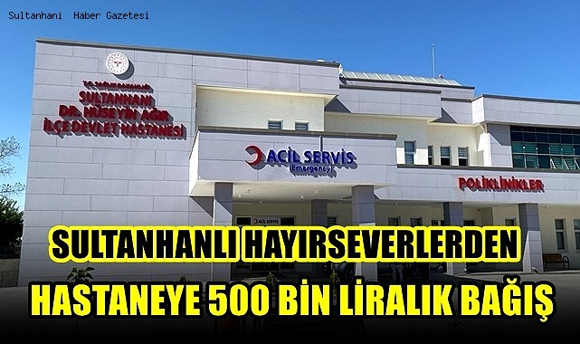 SULTANHANLI HAYIRSEVERLERDEN HASTANEYE 500 BİN LİRALIK BAĞIŞ