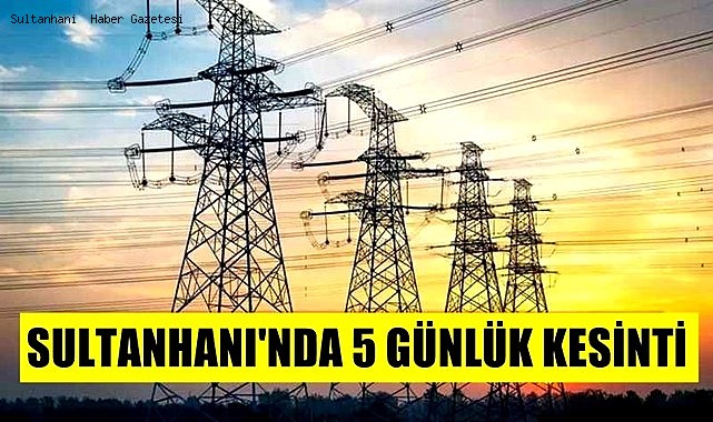 SULTANHANI'NIN BAZI BÖLGELERİNDE 5 GÜN ELEKTRİK KESİNTİSİ YAPILACAK