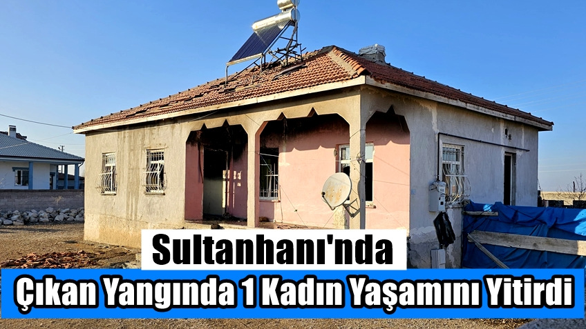 Sultanhanı'nda Çıkan Yangında 1 Kadın Yaşamını Yitirdi