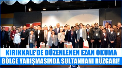 KIRIKKALE’DE DÜZENLENEN EZAN OKUMA BÖLGE YARIŞMASINDA SULTANHANI RÜZGARI!