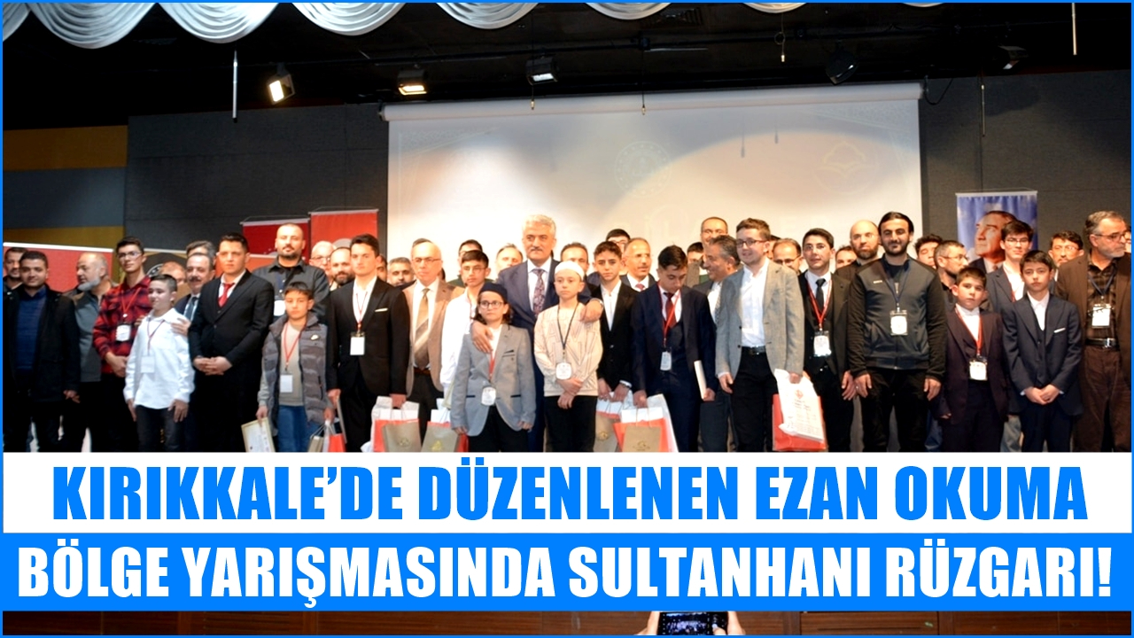 KIRIKKALE’DE DÜZENLENEN EZAN OKUMA BÖLGE YARIŞMASINDA SULTANHANI RÜZGARI!