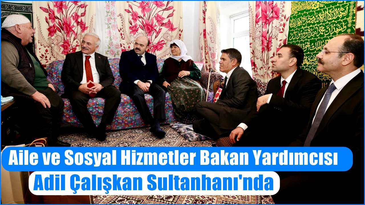Aile ve Sosyal Hizmetler Bakan Yardımcısı Adil Çalışkan Sultanhanı'nda
