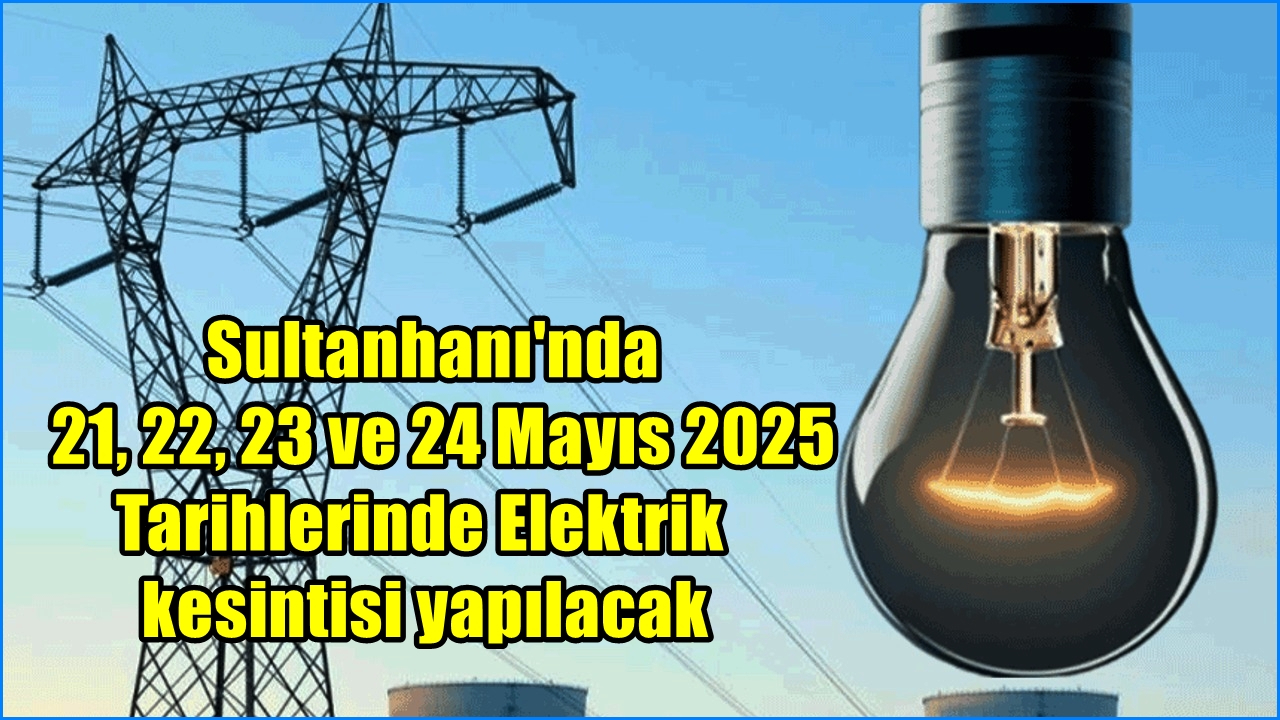 Sultanhanı'nda 21, 22, 23 ve 24 Mayıs 2025 Tarihlerinde Elektrik kesintisi yapılacak