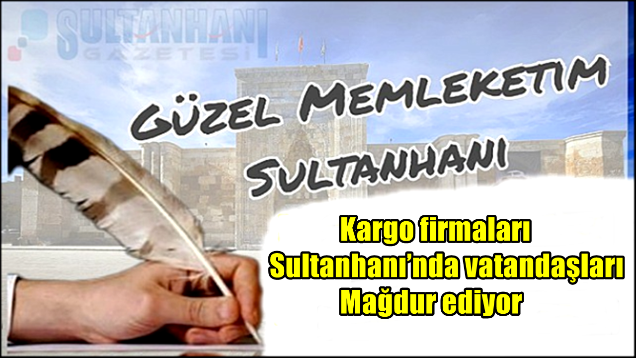 Kargo firmaları Sultanhanı’nda vatandaşları Mağdur ediyor