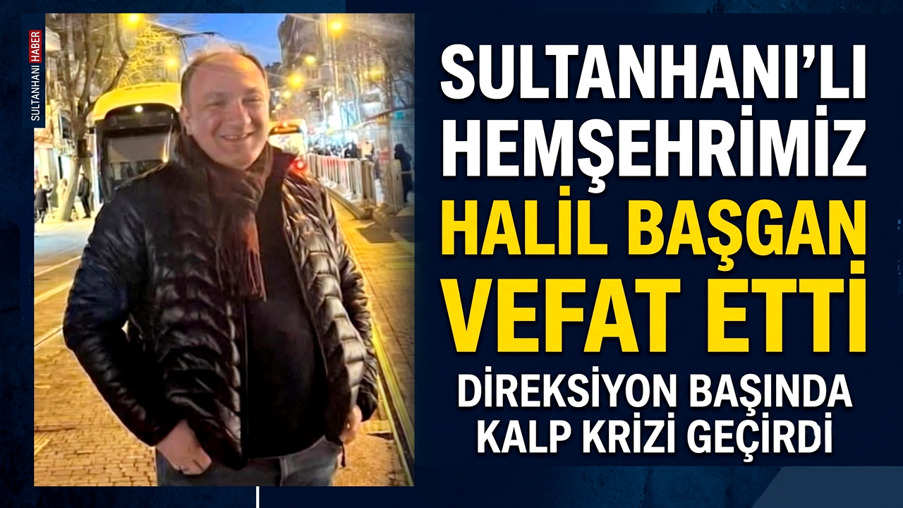 Direksiyon başında kalp krizi geçiren Sultanhanı lı Hemşehrimiz Halil Başgan Vefat Etti
