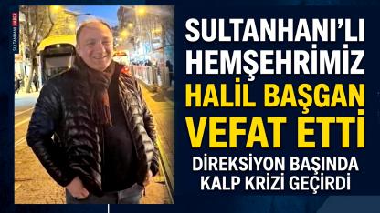 Direksiyon başında kalp krizi geçiren Sultanhanı lı Hemşehrimiz Halil Başgan Vefat Etti